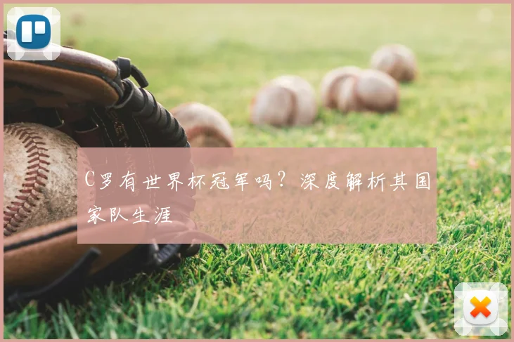 C罗有世界杯冠军吗？深度解析其国家队生涯