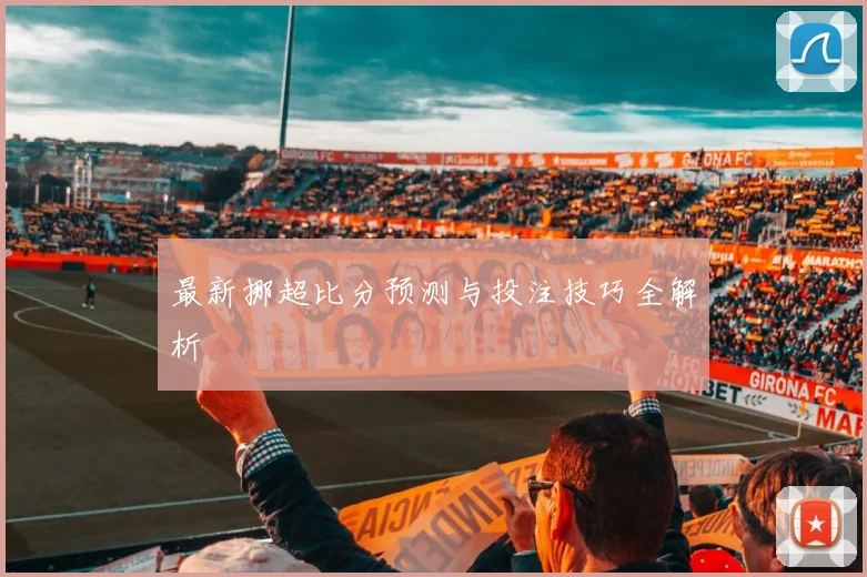 最新挪超比分预测与投注技巧全解析