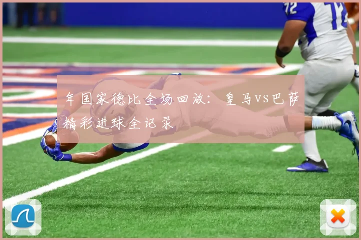 年国家德比全场回放：皇马vs巴萨精彩进球全记录