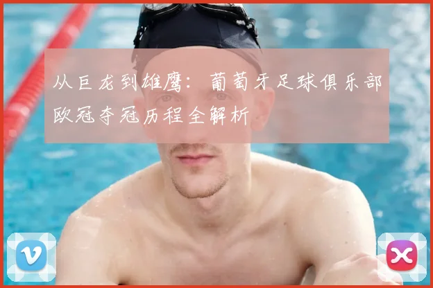 从巨龙到雄鹰：葡萄牙足球俱乐部欧冠夺冠历程全解析