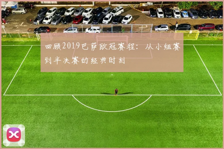 回顾2019巴萨欧冠赛程：从小组赛到半决赛的经典时刻