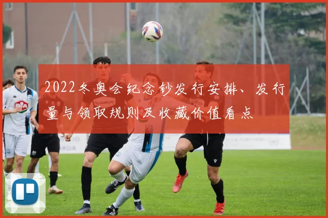 2022冬奥会纪念钞发行安排、发行量与领取规则及收藏价值看点