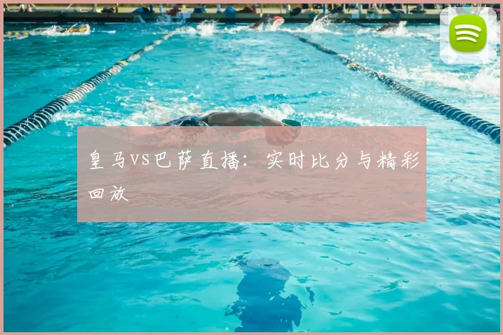 皇马vs巴萨直播：实时比分与精彩回放