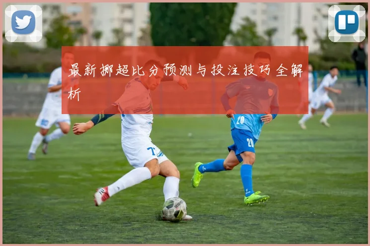 最新挪超比分预测与投注技巧全解析