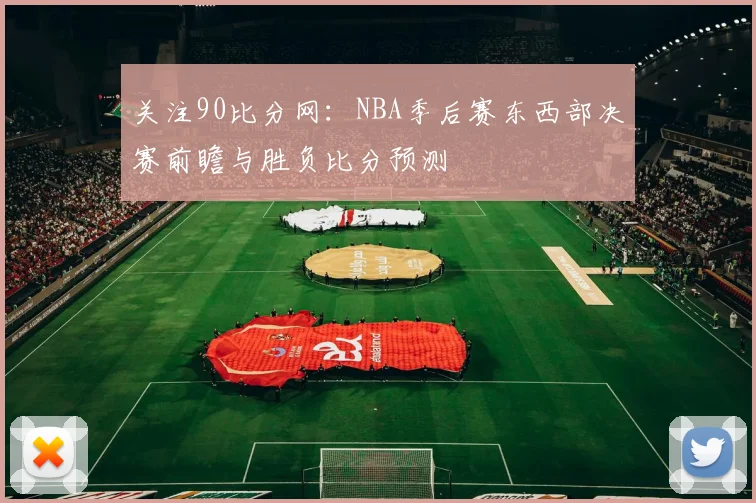 关注90比分网：NBA季后赛东西部决赛前瞻与胜负比分预测
