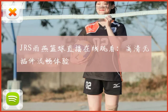 JRS雨燕篮球直播在线观看：高清无插件流畅体验