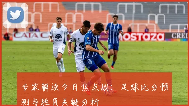 专家解读今日焦点战:足球比分预测与胜负关键分析