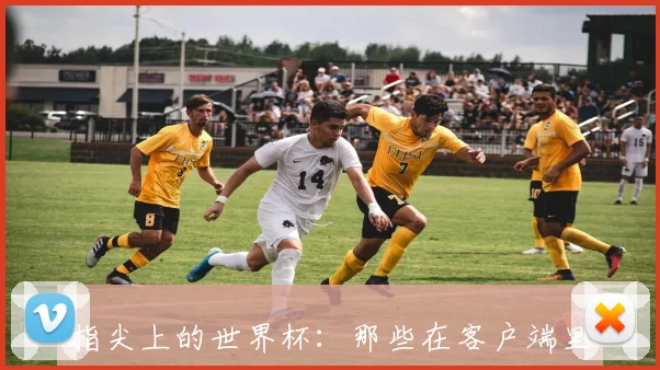 指尖上的世界杯:那些在客户端里沸腾的青春与呐喊