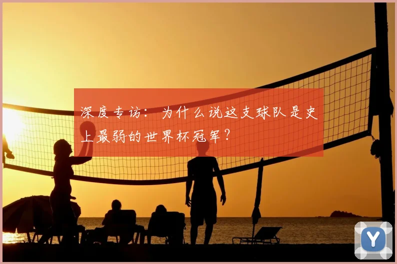 深度专访：为什么说这支球队是史上最弱的世界杯冠军？