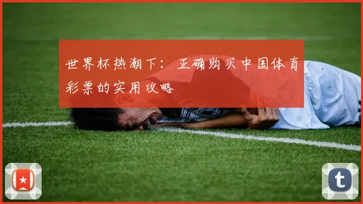 世界杯热潮下:正确购买中国体育彩票的实用攻略