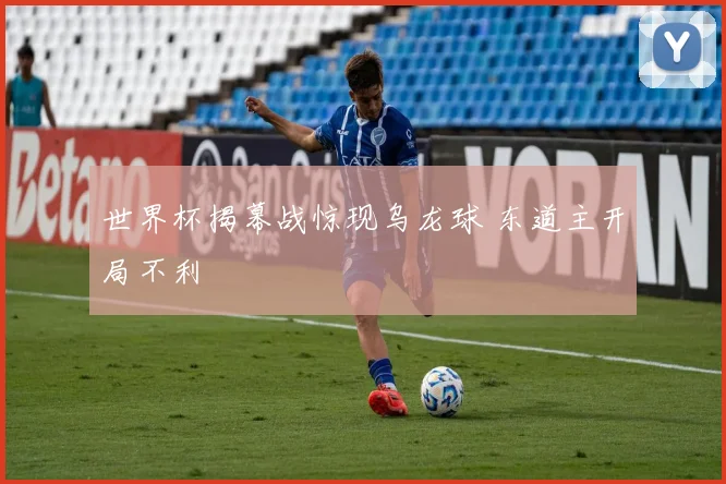 世界杯揭幕战惊现乌龙球 东道主开局不利