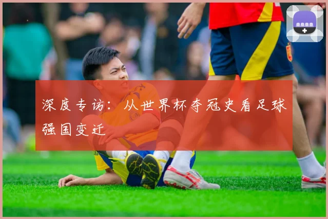 深度专访：从世界杯夺冠史看足球强国变迁