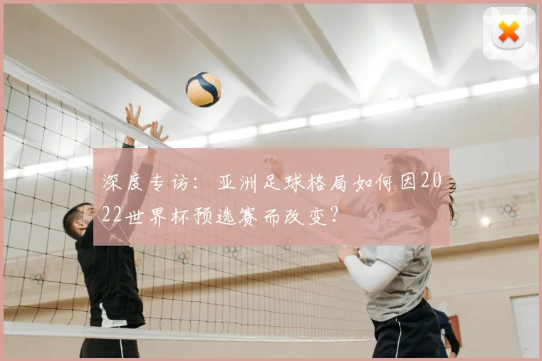 深度专访：亚洲足球格局如何因2022世界杯预选赛而改变？