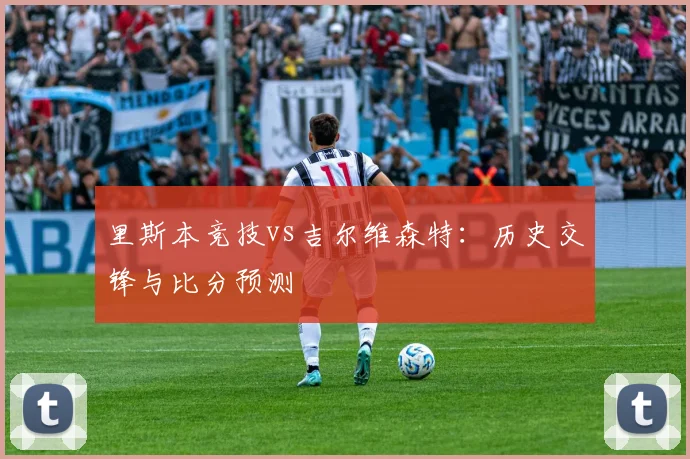 里斯本竞技vs吉尔维森特：历史交锋与比分预测