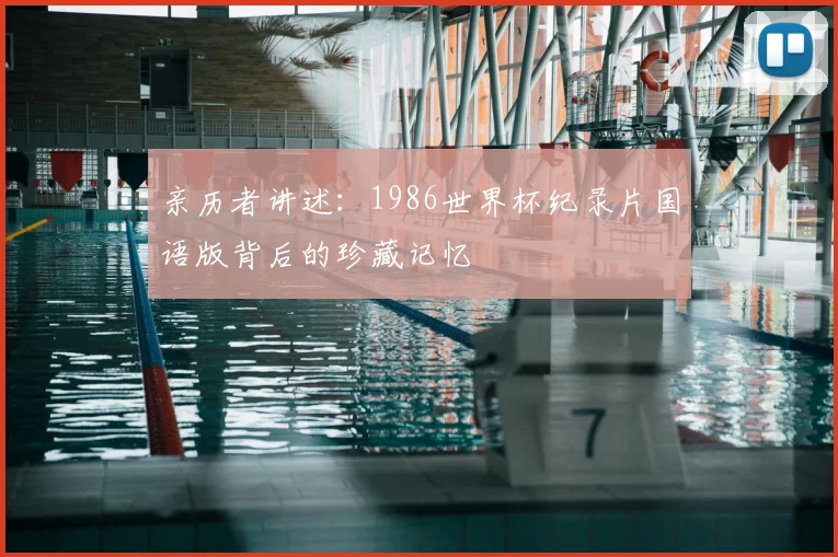 亲历者讲述：1986世界杯纪录片国语版背后的珍藏记忆