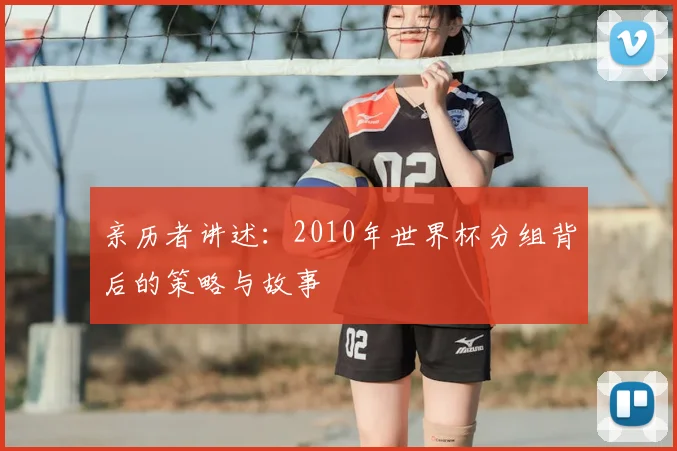 亲历者讲述：2010年世界杯分组背后的策略与故事