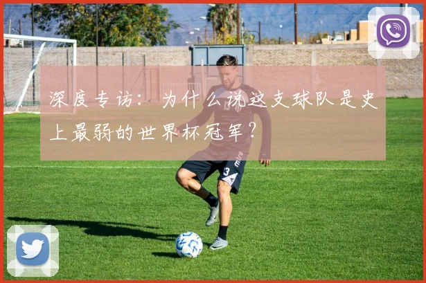 深度专访：为什么说这支球队是史上最弱的世界杯冠军？