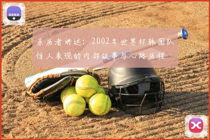 亲历者讲述：2002年世界杯韩国队惊人表现的内部故事与心路历程