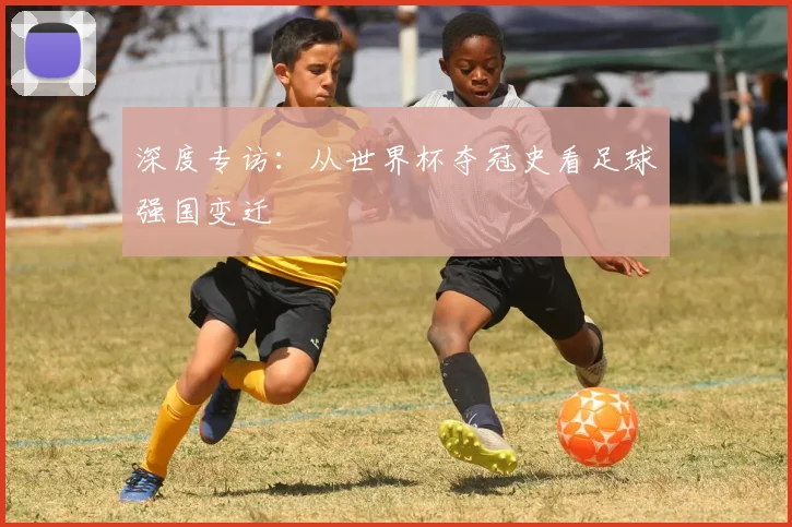 深度专访：从世界杯夺冠史看足球强国变迁