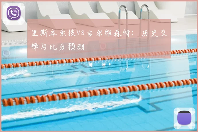 里斯本竞技vs吉尔维森特：历史交锋与比分预测