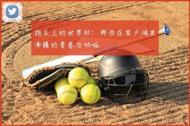 指尖上的世界杯：那些在客户端里沸腾的青春与呐喊